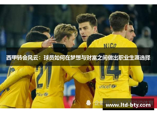 西甲转会风云：球员如何在梦想与财富之间做出职业生涯选择