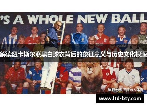 解读纽卡斯尔联黑白球衣背后的象征意义与历史文化根源