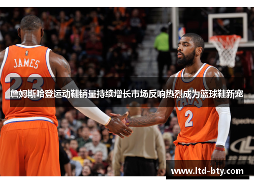 詹姆斯哈登运动鞋销量持续增长市场反响热烈成为篮球鞋新宠 詹姆斯哈登运动鞋销量持续增长市场反响热烈成为篮球鞋新宠