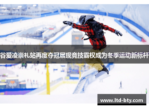 谷爱凌崇礼站再度夺冠展现竞技霸权成为冬季运动新标杆 谷爱凌崇礼站再度夺冠展现竞技霸权成为冬季运动新标杆