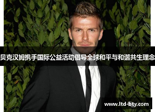 贝克汉姆携手国际公益活动倡导全球和平与和谐共生理念
