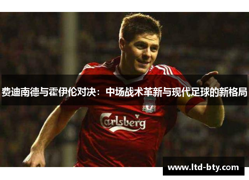 费迪南德与霍伊伦对决：中场战术革新与现代足球的新格局