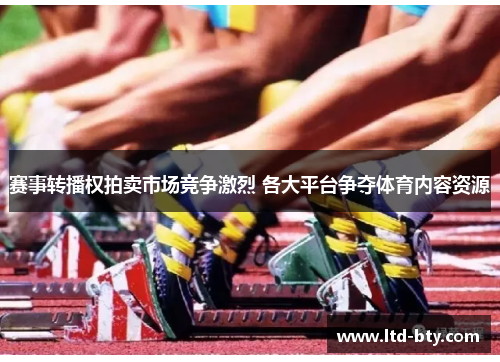 赛事转播权拍卖市场竞争激烈 各大平台争夺体育内容资源