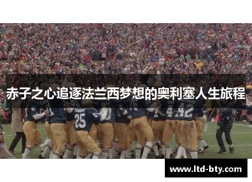 赤子之心追逐法兰西梦想的奥利塞人生旅程