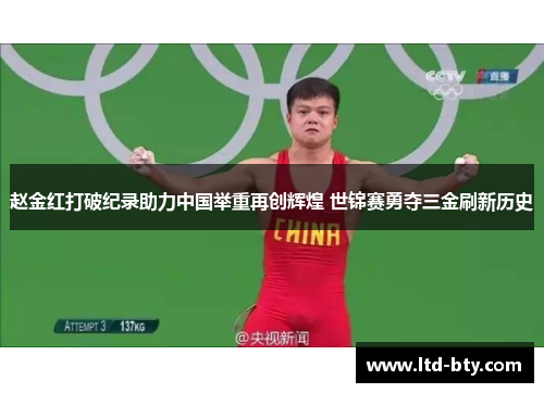 赵金红打破纪录助力中国举重再创辉煌 世锦赛勇夺三金刷新历史