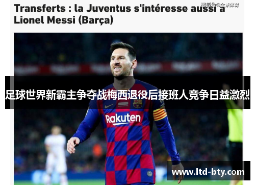 足球世界新霸主争夺战梅西退役后接班人竞争日益激烈