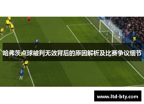 哈弗茨点球被判无效背后的原因解析及比赛争议细节 哈弗茨点球被判无效背后的原因解析及比赛争议细节