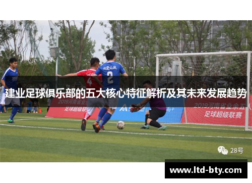 建业足球俱乐部的五大核心特征解析及其未来发展趋势 建业足球俱乐部的五大核心特征解析及其未来发展趋势