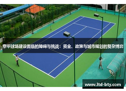 意甲球场建设面临的障碍与挑战:资金、政策与城市规划的复杂博弈 意甲球场建设面临的障碍与挑战:资金、政策与城市规划的复杂博弈