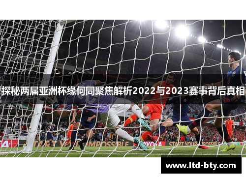 探秘两届亚洲杯缘何同聚焦解析2022与2023赛事背后真相 探秘两届亚洲杯缘何同聚焦解析2022与2023赛事背后真相