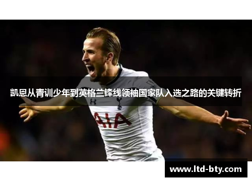 凯恩从青训少年到英格兰锋线领袖国家队入选之路的关键转折 凯恩从青训少年到英格兰锋线领袖国家队入选之路的关键转折