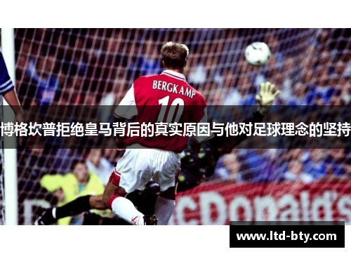 博格坎普拒绝皇马背后的真实原因与他对足球理念的坚持 博格坎普拒绝皇马背后的真实原因与他对足球理念的坚持