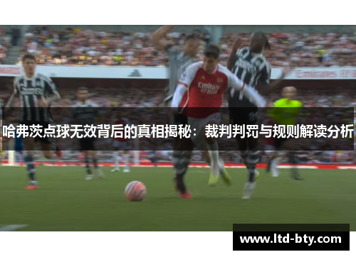 哈弗茨点球无效背后的真相揭秘:裁判判罚与规则解读分析 哈弗茨点球无效背后的真相揭秘:裁判判罚与规则解读分析