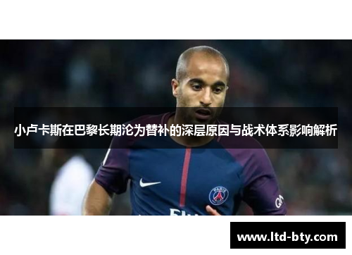 小卢卡斯在巴黎长期沦为替补的深层原因与战术体系影响解析