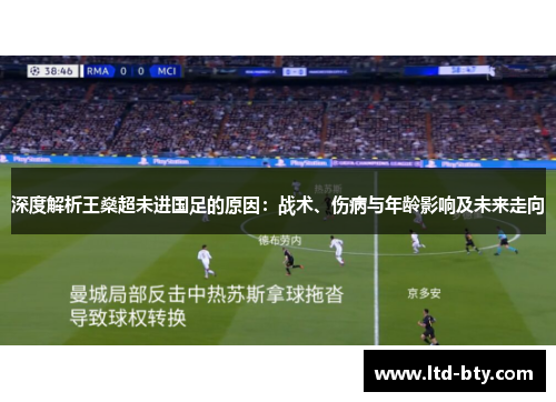 深度解析王燊超未进国足的原因:战术、伤病与年龄影响及未来走向 深度解析王燊超未进国足的原因:战术、伤病与年龄影响及未来走向