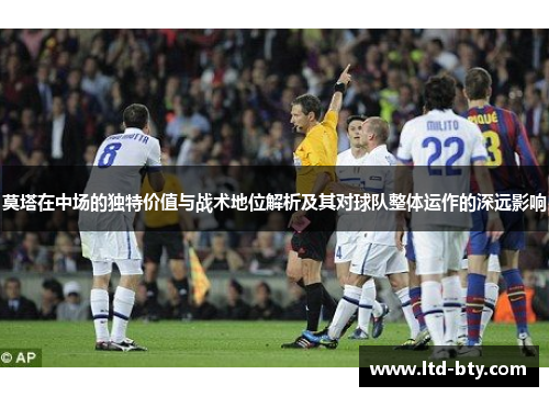 莫塔在中场的独特价值与战术地位解析及其对球队整体运作的深远影响