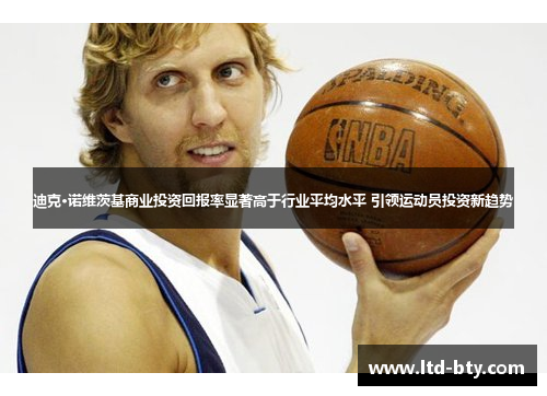 迪克·诺维茨基商业投资回报率显著高于行业平均水平 引领运动员投资新趋势