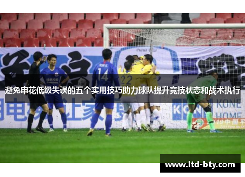 避免申花低级失误的五个实用技巧助力球队提升竞技状态和战术执行