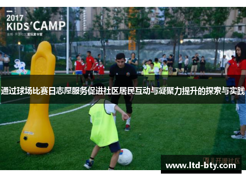 通过球场比赛日志愿服务促进社区居民互动与凝聚力提升的探索与实践
