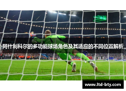 阿什利科尔的多功能球场角色及其适应的不同位置解析
