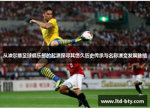 从波尔蒂足球俱乐部的起源探寻其悠久历史传承与名称演变发展脉络 从波尔蒂足球俱乐部的起源探寻其悠久历史传承与名称演变发展脉络