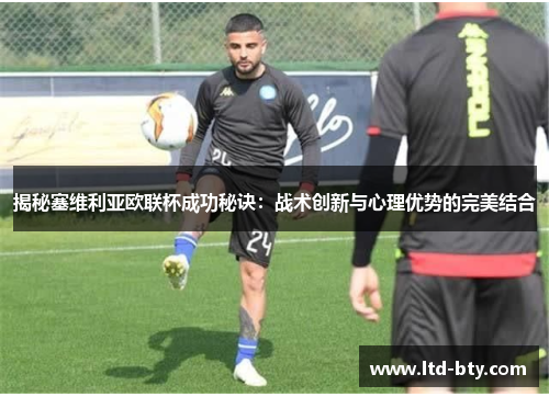 揭秘塞维利亚欧联杯成功秘诀:战术创新与心理优势的完美结合 揭秘塞维利亚欧联杯成功秘诀:战术创新与心理优势的完美结合