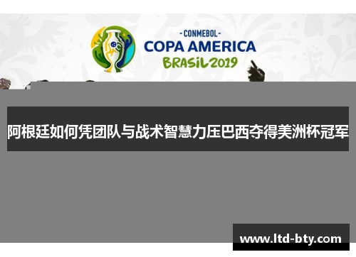 阿根廷如何凭团队与战术智慧力压巴西夺得美洲杯冠军 阿根廷如何凭团队与战术智慧力压巴西夺得美洲杯冠军