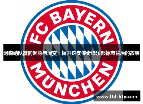 阿森纳队徽的起源与演变:揭开这支传奇俱乐部标志背后的故事 阿森纳队徽的起源与演变:揭开这支传奇俱乐部标志背后的故事