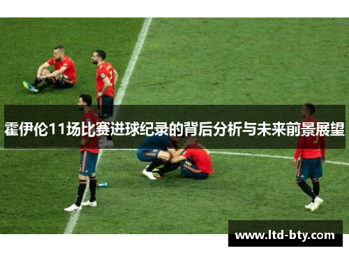 霍伊伦11场比赛进球纪录的背后分析与未来前景展望 霍伊伦11场比赛进球纪录的背后分析与未来前景展望