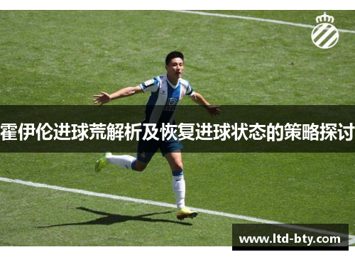 霍伊伦进球荒解析及恢复进球状态的策略探讨 霍伊伦进球荒解析及恢复进球状态的策略探讨