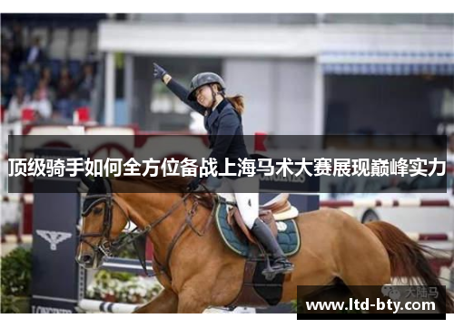 顶级骑手如何全方位备战上海马术大赛展现巅峰实力 顶级骑手如何全方位备战上海马术大赛展现巅峰实力