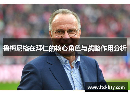 鲁梅尼格在拜仁的核心角色与战略作用分析