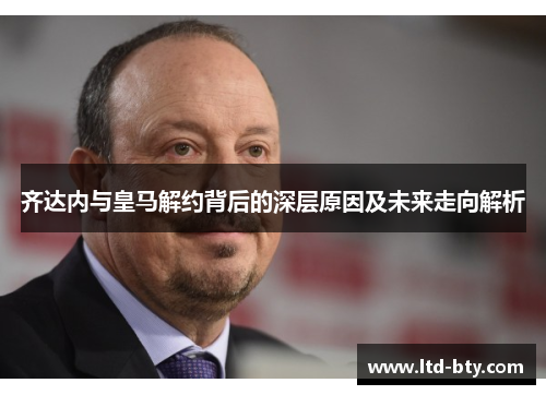 齐达内与皇马解约背后的深层原因及未来走向解析
