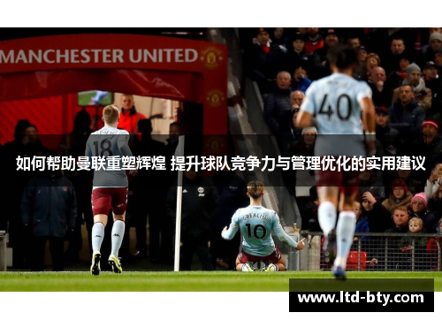 如何帮助曼联重塑辉煌 提升球队竞争力与管理优化的实用建议