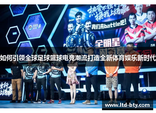 如何引领全球足球篮球电竞潮流打造全新体育娱乐新时代