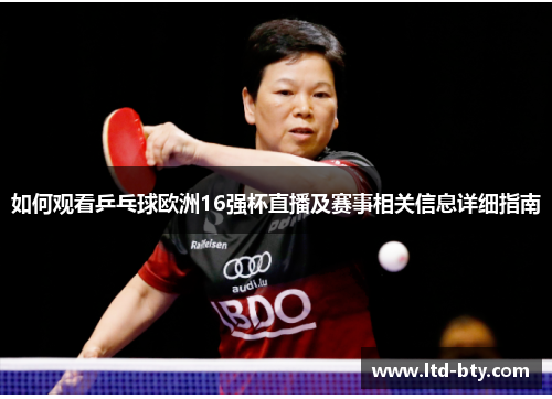如何观看乒乓球欧洲16强杯直播及赛事相关信息详细指南 如何观看乒乓球欧洲16强杯直播及赛事相关信息详细指南