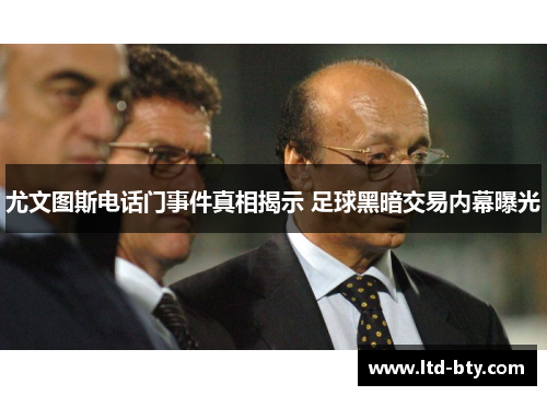 尤文图斯电话门事件真相揭示 足球黑暗交易内幕曝光 尤文图斯电话门事件真相揭示 足球黑暗交易内幕曝光