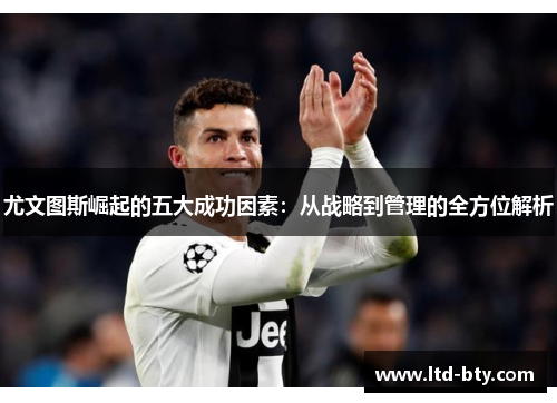 尤文图斯崛起的五大成功因素：从战略到管理的全方位解析