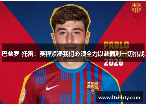 巴勃罗-托雷：赛程紧凑我们必须全力以赴面对一切挑战
