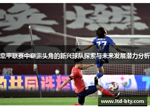 意甲联赛中崭露头角的新兴球队探索与未来发展潜力分析